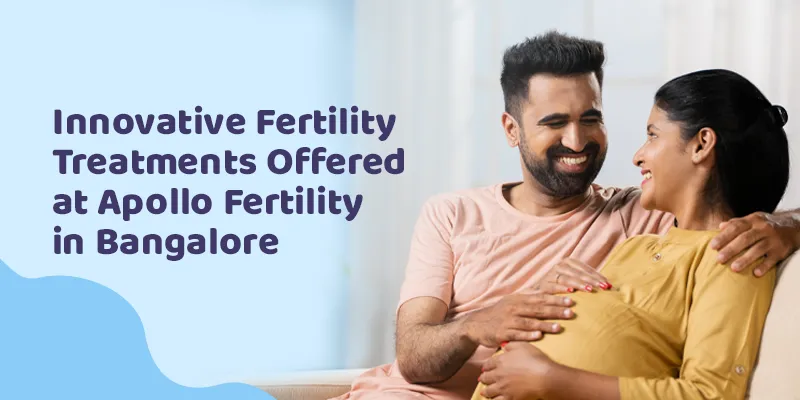 Innovative Fertility Treatments Offered at Apollo Fertility in Bengaluru